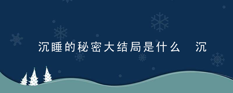 沉睡的秘密大结局是什么 沉睡的秘密故事结果是什么